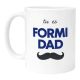 Mug Fête des pères Tu es Formi Dad idée Cadeau papa Anniversaire Spécial daddy